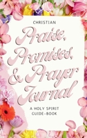 Christian Praise, Promises, and Prayer Journal: A Holy Spirit Guide-Book 1088015816 Book Cover