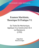 Examen Maritimie, Theorique Et Pratique V1: Ou Traite De Mechanique, Applique A La Construciton Et A La Manoeuvre (1783) 1166057704 Book Cover