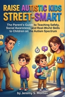 RAISE AUTISTIC KIDS STREET-SMART: The Parent's Guide to Teaching Safety, Social Awareness, and Real-World Skills to Children on the Autism Spectrum B0GZVWMYR3 Book Cover