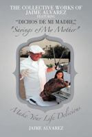 The Collective Works of Jaime Alvarez Featuring "Dichos de mi Madre" "Sayings of My Mother": Make Your Life Delicious 1477288724 Book Cover