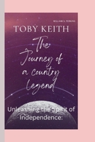 TOBY KEITH: The Journey of a Country Legend- Unleashing the Spirit of Independence: B0CLVRN1F3 Book Cover