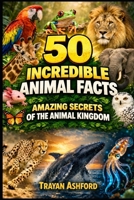 50 INCREDIBLE ANIMAL FACTS: AMAZING SECRETS OF THE ANIMAL KINGDOM B0GTZJCLHC Book Cover