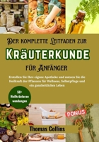 Der komplette Leitfaden zur Kräuterkunde für Anfänger: Erstellen Sie Ihre eigene Apotheke und nutzen Sie die Heilkraft der Pflanzen für Wellness, ... Leben (Grüne Kräutermedizin) (German Edition) B0FHCSF2R9 Book Cover