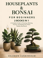 Houseplants & Bonsai for Beginners: A Complete Guide to Choosing, Watering, Pruning, and Keeping Your Plants Healthy Year-Round B0HFGBT4TF Book Cover