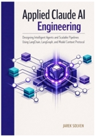 Applied Claude AI Engineering: Designing Intelligent Agents and Scalable Pipelines Using LangChain, LangGraph, and Model Context Protocol B0GQQ533LN Book Cover