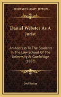 Daniel Webster As A Jurist: An Address To The Students In The Law School Of The University At Cambridge (1853) 1240056079 Book Cover