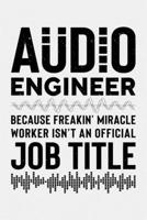 Audio Engineer Because Freakin Miracle Worker Isnt an Official Job Title: Sound Engineer Lined Notebook, Journal, Organizer, Diary, Composition Notebook, Gifts for Engineers and Engineering Students 1672246539 Book Cover