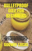 Bulletproof Diet for Beginners: Bulletproof Diet for Beginners: The Essantial Care Guide on Everything You Need to Know about Bulletproof Diet B0948N429N Book Cover