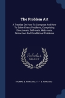 The Problem Art: A Treatise On How To Compose And How To Solve Chess Problems, Comprising Direct-mate, Self-mate, Help-mate, Retraction And Conditional Problems 1377249093 Book Cover