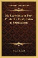 My Experience or Foot Prints of a Presbyterian to Spiritualism 1275794270 Book Cover