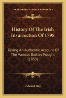 History Of The Irish Insurrection Of 1798: Giving An Authentic Account Of The Various Battles Fought 116404348X Book Cover