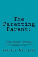 The Parenting Parent:: Tips, Strategies, Techniques, and Best Practices for Creating a Safe, Nurturing, and Learning Environment for Kids 1530984432 Book Cover