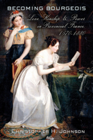 Becoming Bourgeois: Love, Kinship, and Power in Provincial France, 1670-1880 0801453984 Book Cover
