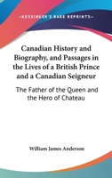 Canadian History And Biography, And Passages In The Lives Of A British Prince And A Canadian Seigneur: The Father Of The Queen And The Hero Of Chateauguay 1014900271 Book Cover