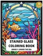 Stained Glass Coloring Book Series 1: Under The Sea 30 Designs of Relaxing Sea creatures to Color Adult Coloring for Stress Relief: Create Your Own Un B0CNNNZYPS Book Cover