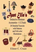 Aunt Ellie's Distinctive Miniature Accessories--1: 12 Scale: 20 Detailed Tutorials with Patterns and Full-Color Illustrations 1977854605 Book Cover