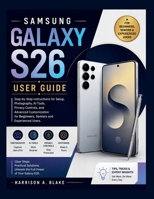 SAMSUNG GALAXY S26 USER GUIDE: Step-by-Step Instructions for Setup, Photography, AI Tools, Privacy Controls, and Advanced Customization for Beginners, Seniors and Experienced Users B0H7FL7X5C Book Cover