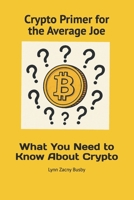 Crypto Primer For The Average Joe: What You Need To Know About Crypto B0FCD4RSYV Book Cover