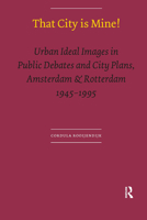 That City Is Mine!: Urban Ideal Images in Public Debates and City Plans, Amsterdam & Rotterdam 1945 - 1995 9056293826 Book Cover