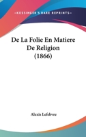 De La Folie En Matiere De Religion (1866) 1166787648 Book Cover