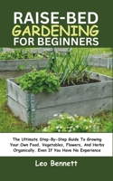 RAISED-BED GARDENING FOR BEGINNERS: The Ultimate Step-By-Step Guide To Growing Your Own Food, Vegetables, Flowers, And Herbs Organically. Even If You Have No Experience B0CMZHL44T Book Cover