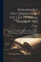 Remarkable Occurrences in the Life of Jonas Hanway, Esq: Comprehending an Abstract of His Travels in Russia, and Persia; a Short History of the Rise ... Or Supported by Him; Several Anecdotes, 1022796550 Book Cover