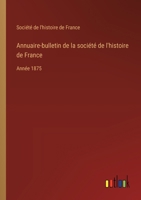 Annuaire-bulletin de la société de l'histoire de France: Année 1875 3385043166 Book Cover