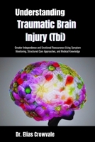 Understanding Traumatic Brain Injury (Tbi): Greater Independence and Emotional Reassurance Using Symptom Monitoring, Structured Care Approaches, and Medical Knowledge B0GRW813TD Book Cover