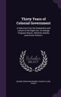 Thirty Years of Colonial Government: A Selection From the Despatches and Letters of the Right Hon. Sir George Ferguson Bowen, Volume 1 1358360308 Book Cover