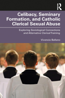 Celibacy, Seminary Formation, and Catholic Clerical Sexual Abuse: Exploring Sociological Connections and Alternative Clerical Training (Routledge Studies in the Sociology of Religion) 1032646799 Book Cover