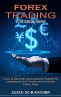 Forex Trading for Beginners: Mastering the Art of Currency and Commodity Trading Easily (A Step by Step Guide to Making Money Trading Forex) 1774851431 Book Cover