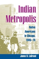 Indian Metropolis: Native Americans in Chicago, 1945-75 0252027728 Book Cover