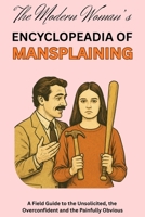 The Modern Woman's Encyclopaedia of Mansplaining: A Field Guide to the Unsolicited, the Overconfident and the Painfully Obvious B0FRS6S92G Book Cover