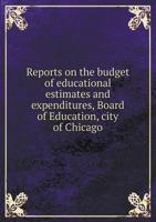 Reports on the Budget of Educational Estimates and Expenditures, Board of Education, City of Chicago 5518761384 Book Cover