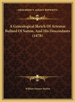 A Genealogical Sketch Of Artemas Bullard Of Sutton, And His Descendants 1162064994 Book Cover