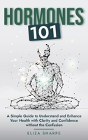 Hormones 101: A Simple Guide to Understand and Enhance Your Health with Clarity and Confidence Without the Confusion B0DT83SDYN Book Cover