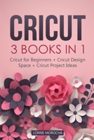 CRICUT: 3 BOOKS IN 1: Cricut for Beginners + Design Space + Project Ideas. A Step-by-Step Guide with Illustrated Practical Examples to Mastering the Tools & Functions of Your Cutting Machine. B08763B4KX Book Cover