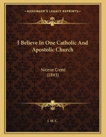 I Believe In One Catholic And Apostolic Church: Nicene Creed (1843) 1359298487 Book Cover