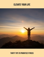 Elevate Your Life: Thirty Tips To Prioritize Fitness B0FRXFY5Y9 Book Cover