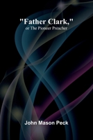 "Father Clark," or The Pioneer Preacher 1023424118 Book Cover