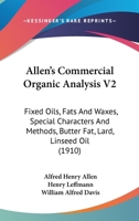 Allen's Commercial Organic Analysis V2: Fixed Oils, Fats And Waxes, Special Characters And Methods, Butter Fat, Lard, Linseed Oil 1160708428 Book Cover