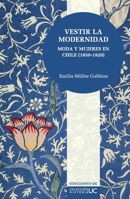Vestir la modernidad: Moda y mujeres en Chile (1850-1920) 9561434873 Book Cover