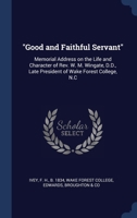 "Good and Faithful Servant": Memorial Address on the Life and Character of Rev. W. M. Wingate, D.D., Late President of Wake Forest College, N.C 1376999544 Book Cover