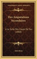 Des Amputations Secondaires: A La Suite Des Coups De Feu (1860) 1168031109 Book Cover