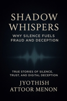 Shadow Whispers : Why Silence Fuels Fraud and Deception: Exploring trust, technology, and silence in the age of digital scams B0FXRBN41N Book Cover