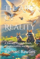 The Arc of Reality: A Journey Through Truth, Transformation, and Destiny B0F1N5WVSQ Book Cover