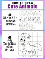 How To Draw Cute Animals: Easy 2 Step Learn How To Draw Cute Animals A Fun and Simple Step by Step Drawing and Activity Book for Kids 1094611883 Book Cover