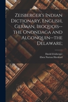 Zeisberger's Indian Dictionary, English, German, Iroquois--the Onondaga and Algonquin--the Delaware; 1014883199 Book Cover