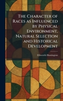 The Character of Races as Influenced by Physical Environment, Natural Selection and Historical Development 1025543378 Book Cover