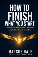 How to Finish What You Start: Beat Procrastination, Stay Consistent, and Follow Through Without Losing Motivation B0H1553MM5 Book Cover